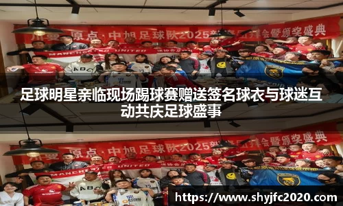 足球明星亲临现场踢球赛赠送签名球衣与球迷互动共庆足球盛事