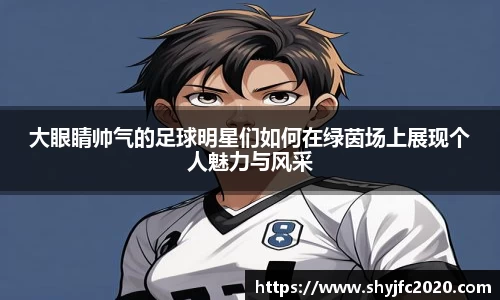 大眼睛帅气的足球明星们如何在绿茵场上展现个人魅力与风采
