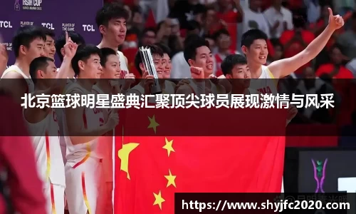 北京篮球明星盛典汇聚顶尖球员展现激情与风采